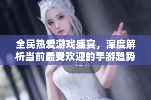 全民热爱游戏盛宴，深度解析当前最受欢迎的手游趋势