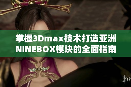 掌握3Dmax技术打造亚洲NINEBOX模块的全面指南