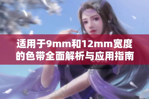 适用于9mm和12mm宽度的色带全面解析与应用指南