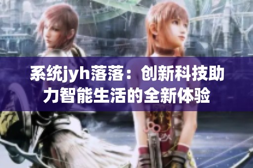 系统jyh落落：创新科技助力智能生活的全新体验