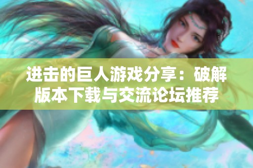 进击的巨人游戏分享：破解版本下载与交流论坛推荐