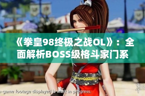 《拳皇98终极之战OL》：全面解析BOSS级格斗家门系统的独特魅力