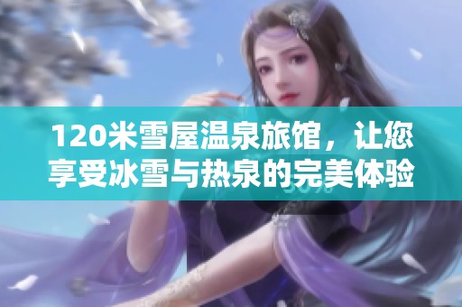 120米雪屋温泉旅馆，让您享受冰雪与热泉的完美体验