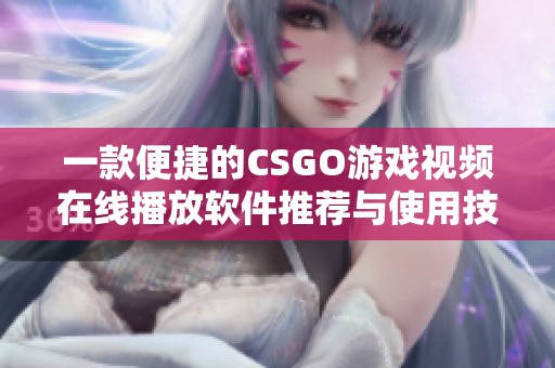 一款便捷的CSGO游戏视频在线播放软件推荐与使用技巧