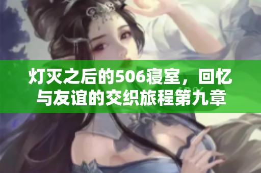 灯灭之后的506寝室，回忆与友谊的交织旅程第九章