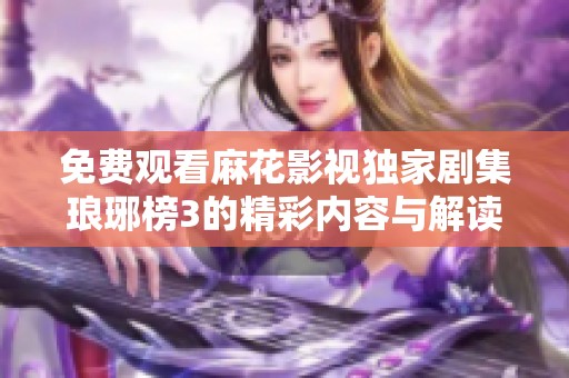 免费观看麻花影视独家剧集琅琊榜3的精彩内容与解读