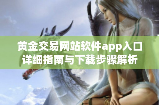 黄金交易网站软件app入口详细指南与下载步骤解析