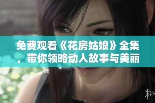 免费观看《花房姑娘》全集，带你领略动人故事与美丽音乐