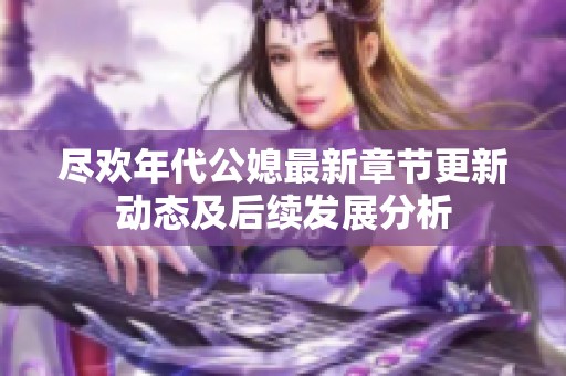 尽欢年代公媳最新章节更新动态及后续发展分析