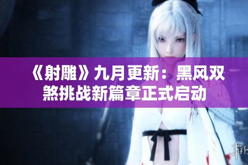 《射雕》九月更新：黑风双煞挑战新篇章正式启动