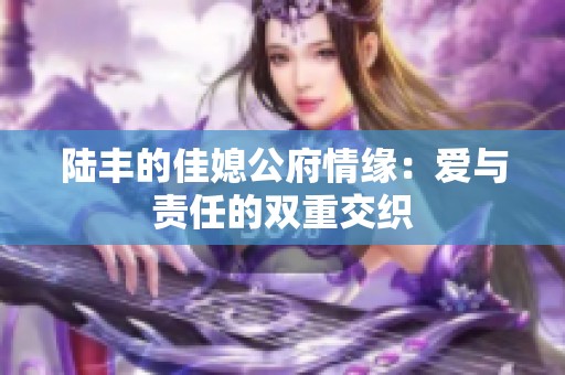 陆丰的佳媳公府情缘：爱与责任的双重交织