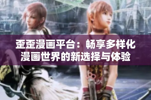 歪歪漫画平台：畅享多样化漫画世界的新选择与体验