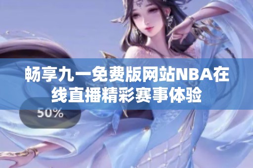 畅享九一免费版网站NBA在线直播精彩赛事体验