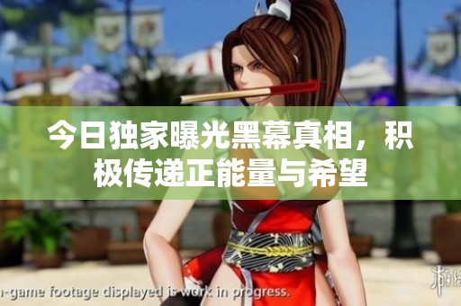 今日独家曝光黑幕真相，积极传递正能量与希望