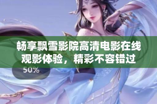 畅享飘雪影院高清电影在线观影体验，精彩不容错过
