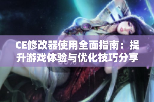 CE修改器使用全面指南：提升游戏体验与优化技巧分享