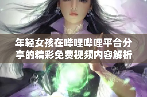 年轻女孩在哔哩哔哩平台分享的精彩免费视频内容解析
