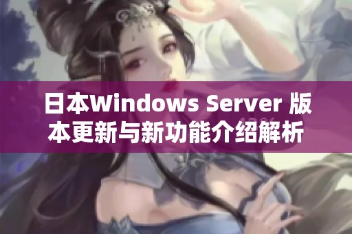 日本Windows Server 版本更新与新功能介绍解析