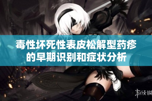 毒性坏死性表皮松解型药疹的早期识别和症状分析
