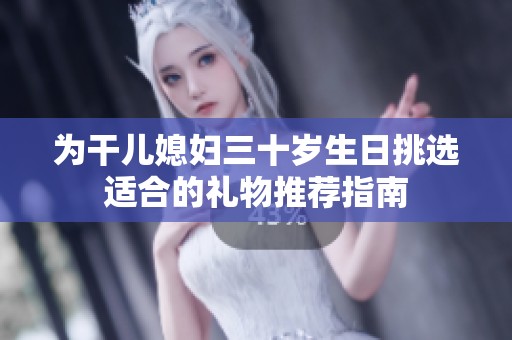 为干儿媳妇三十岁生日挑选适合的礼物推荐指南