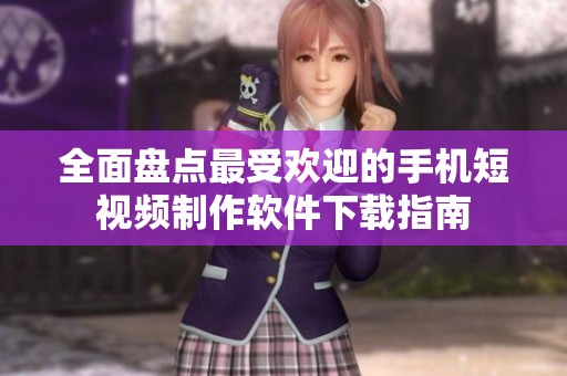 全面盘点最受欢迎的手机短视频制作软件下载指南