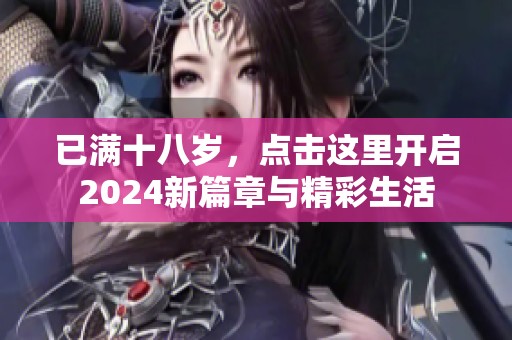 已满十八岁，点击这里开启2024新篇章与精彩生活