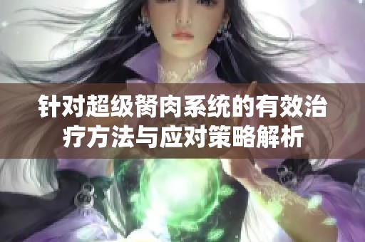 针对超级胬肉系统的有效治疗方法与应对策略解析