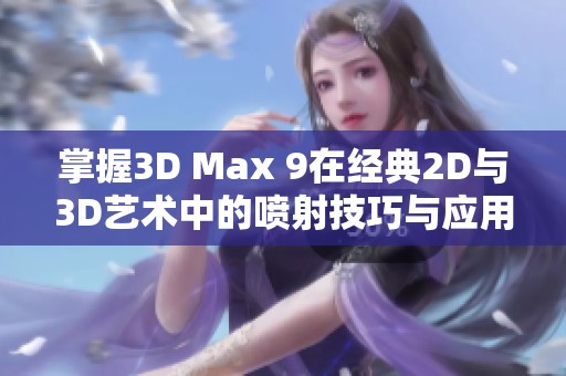 掌握3D Max 9在经典2D与3D艺术中的喷射技巧与应用