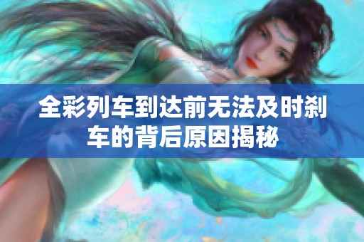 全彩列车到达前无法及时刹车的背后原因揭秘