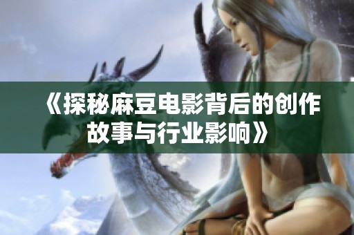 《探秘麻豆电影背后的创作故事与行业影响》