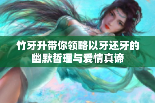 竹牙升带你领略以牙还牙的幽默哲理与爱情真谛