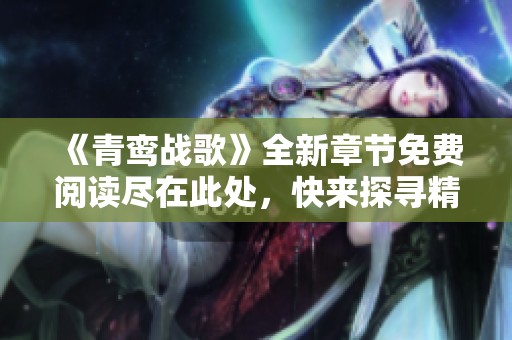 《青鸾战歌》全新章节免费阅读尽在此处，快来探寻精彩故事！