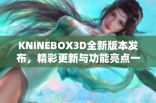 KNINEBOX3D全新版本发布，精彩更新与功能亮点一览