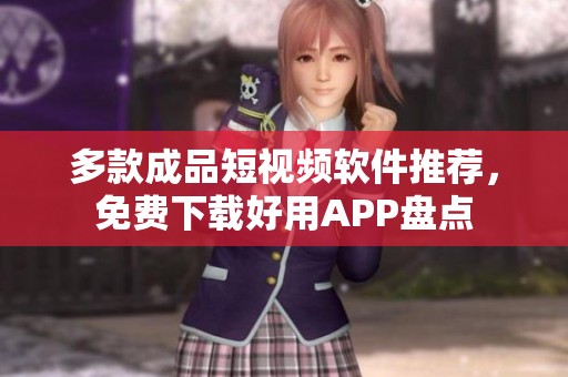 多款成品短视频软件推荐，免费下载好用APP盘点