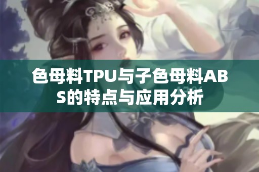 色母料TPU与子色母料ABS的特点与应用分析