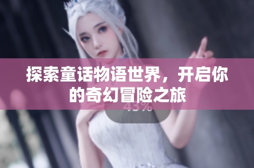 探索童话物语世界，开启你的奇幻冒险之旅