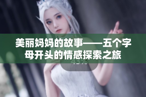 美丽妈妈的故事——五个字母开头的情感探索之旅