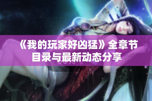 《我的玩家好凶猛》全章节目录与最新动态分享