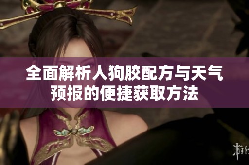 全面解析人狗胶配方与天气预报的便捷获取方法
