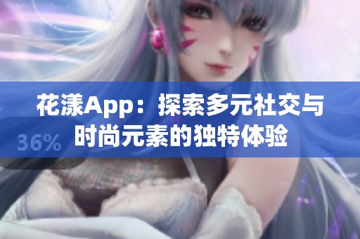 花漾App：探索多元社交与时尚元素的独特体验
