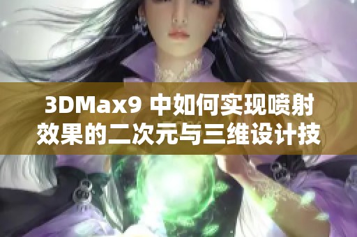 3DMax9 中如何实现喷射效果的二次元与三维设计技巧解析