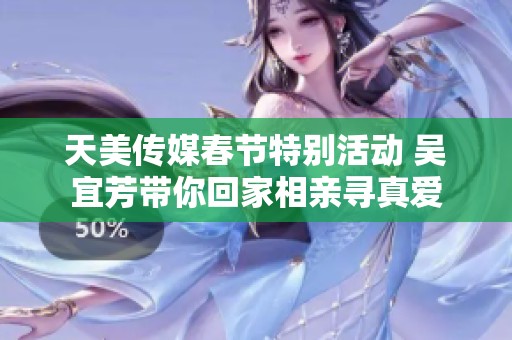 天美传媒春节特别活动 吴宜芳带你回家相亲寻真爱