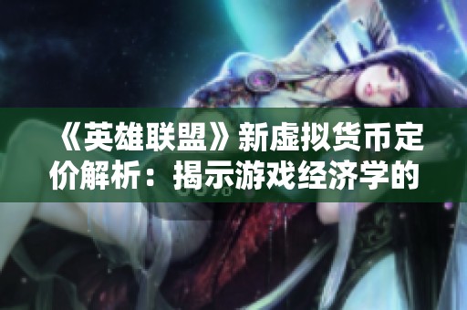 《英雄联盟》新虚拟货币定价解析：揭示游戏经济学的深层逻辑