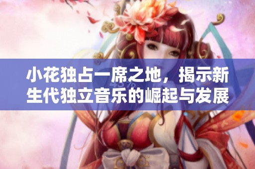 小花独占一席之地，揭示新生代独立音乐的崛起与发展