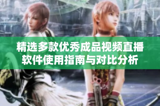 精选多款优秀成品视频直播软件使用指南与对比分析