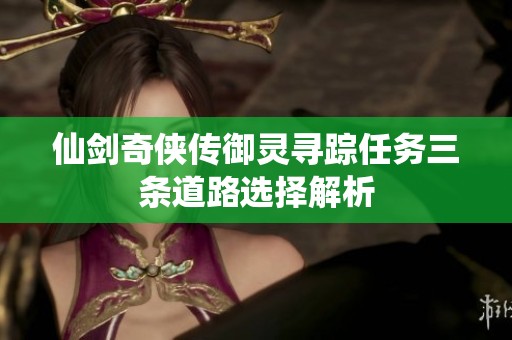 仙剑奇侠传御灵寻踪任务三条道路选择解析