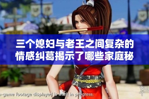 三个媳妇与老王之间复杂的情感纠葛揭示了哪些家庭秘密