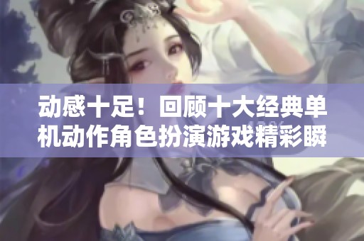 动感十足！回顾十大经典单机动作角色扮演游戏精彩瞬间