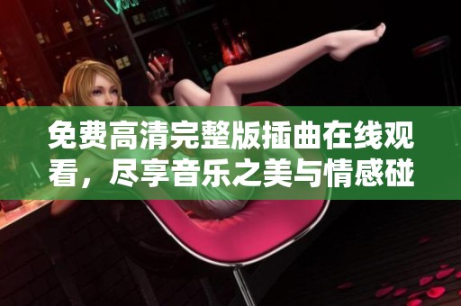 免费高清完整版插曲在线观看，尽享音乐之美与情感碰撞