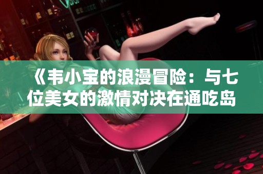 《韦小宝的浪漫冒险：与七位美女的激情对决在通吃岛》
